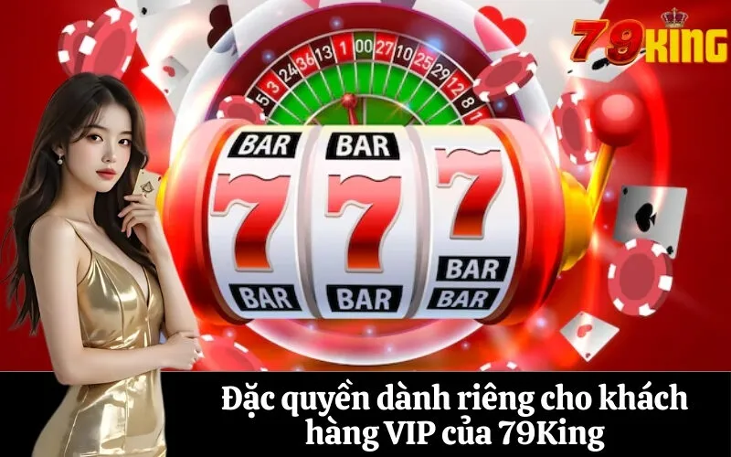 Đặc quyền dành riêng cho khách hàng VIP của 79King